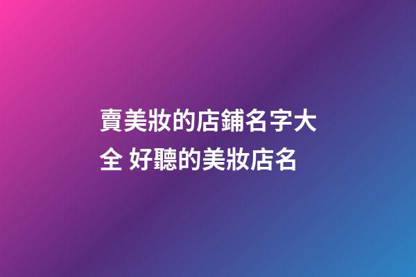 賣美妝的店鋪名字大全 好聽的美妝店名-第1張-店鋪起名-玄機派